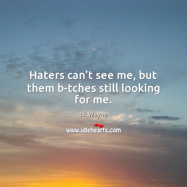 Haters can’t see me, but them b-tches still looking for me. Lil Wayne Picture Quote