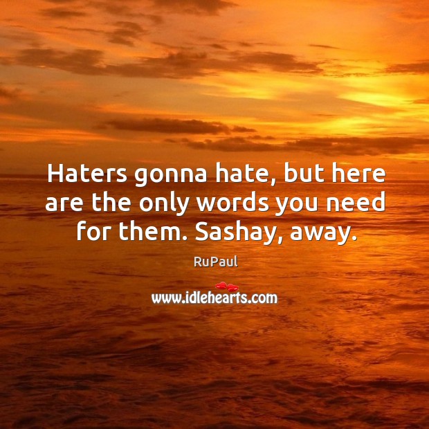 Haters gonna hate, but here are the only words you need for them. Sashay, away. RuPaul Picture Quote