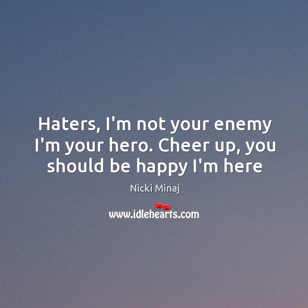 Haters, I’m not your enemy I’m your hero. Cheer up, you should be happy I’m here Image