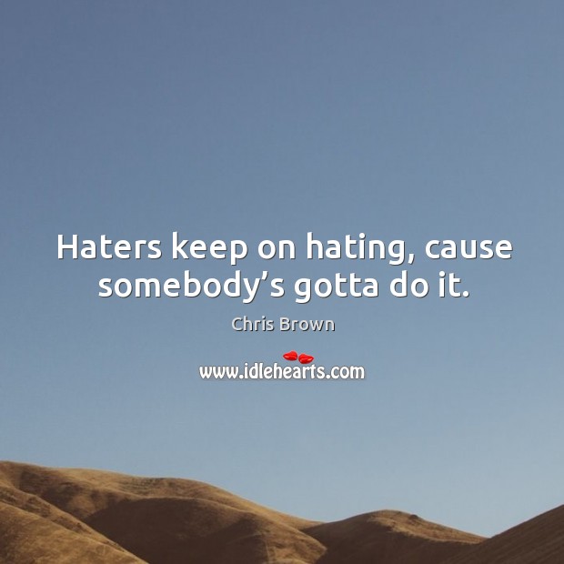 Haters keep on hating, cause somebody’s gotta do it. Chris Brown Picture Quote