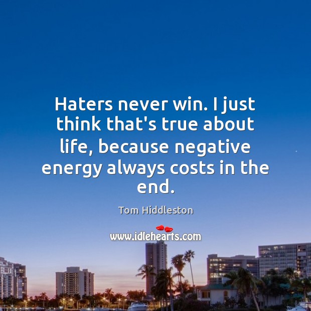 Haters never win. I just think that’s true about life, because negative Tom Hiddleston Picture Quote