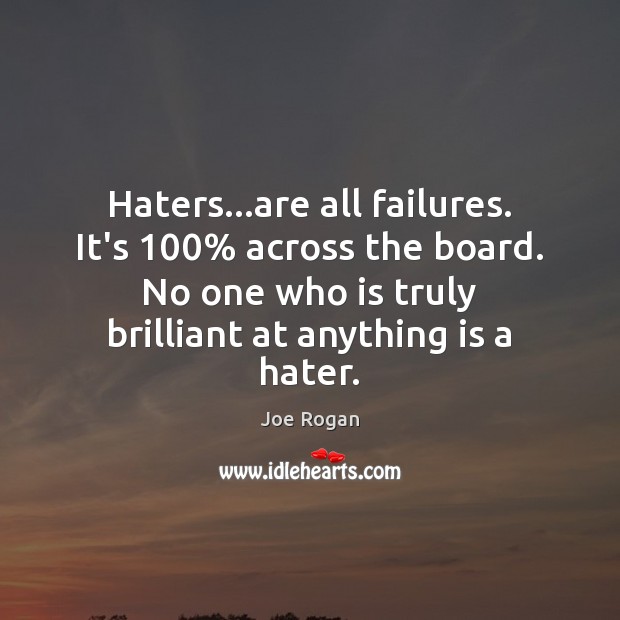 Haters…are all failures. It’s 100% across the board. No one who is Joe Rogan Picture Quote