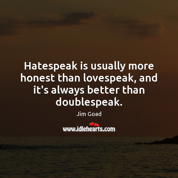Hatespeak is usually more honest than lovespeak, and it’s always better than doublespeak. Jim Goad Picture Quote