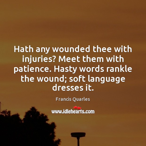 Hath any wounded thee with injuries? Meet them with patience. Hasty words Francis Quarles Picture Quote