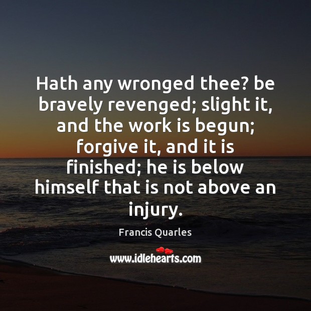 Hath any wronged thee? be bravely revenged; slight it, and the work Work Quotes Image