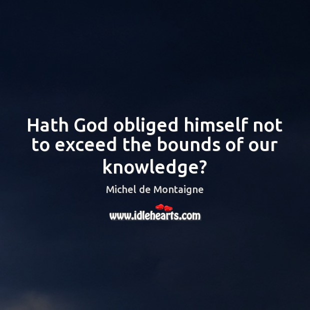 Hath God obliged himself not to exceed the bounds of our knowledge? Michel de Montaigne Picture Quote