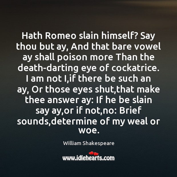 Hath Romeo slain himself? Say thou but ay, And that bare vowel Image