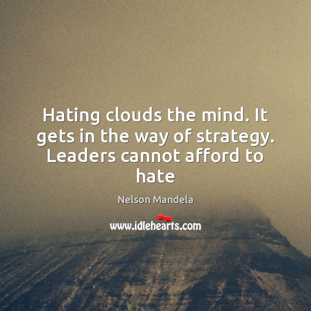 Hating clouds the mind. It gets in the way of strategy. Leaders cannot afford to hate Nelson Mandela Picture Quote