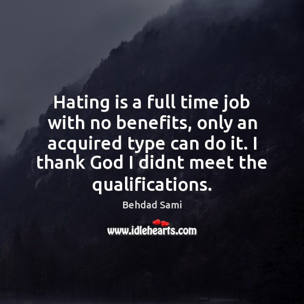 Hating is a full time job with no benefits, only an acquired Behdad Sami Picture Quote