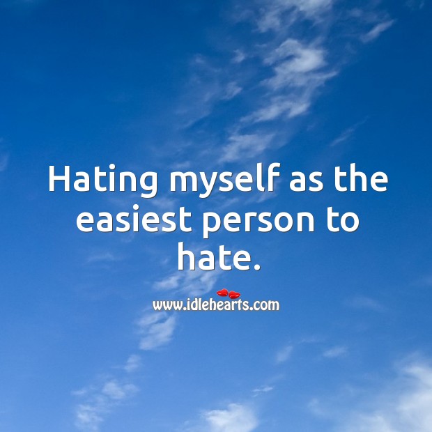 Hating myself as the easiest person to hate. Hate Quotes Image