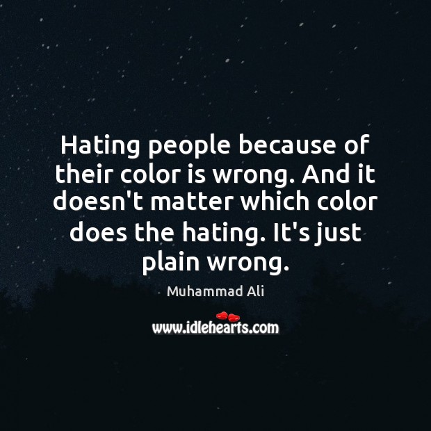 Hating people because of their color is wrong. And it doesn’t matter Image