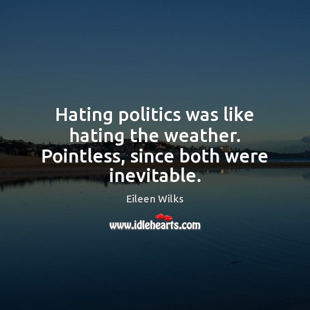 Hating politics was like hating the weather. Pointless, since both were inevitable. Eileen Wilks Picture Quote