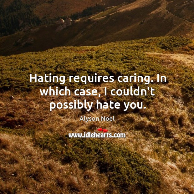 Hating requires caring. In which case, I couldn’t possibly hate you. Care Quotes Image