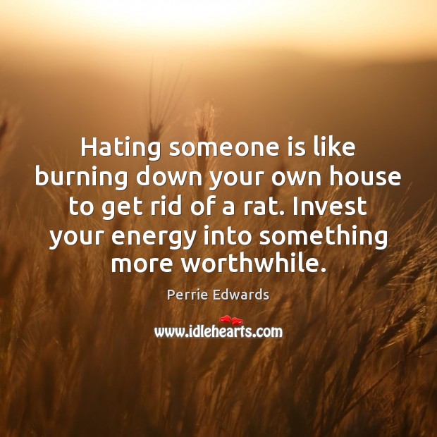 Hating someone is like burning down your own house to get rid Perrie Edwards Picture Quote