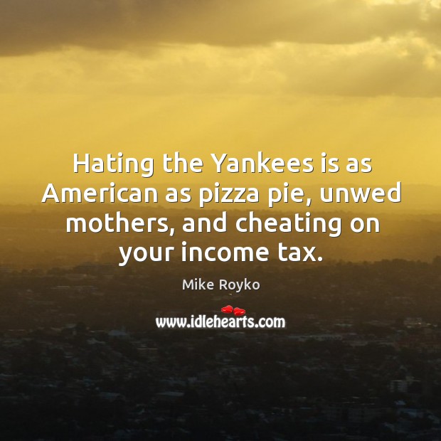 Hating the yankees is as american as pizza pie, unwed mothers, and cheating on your income tax. Hate Quotes Image