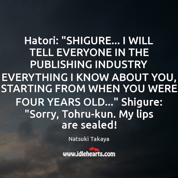 Hatori: “SHIGURE… I WILL TELL EVERYONE IN THE PUBLISHING INDUSTRY EVERYTHING I 