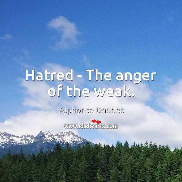 Hatred – The anger of the weak. Alphonse Daudet Picture Quote