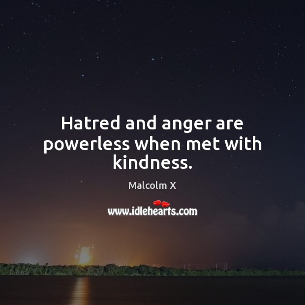 Hatred and anger are powerless when met with kindness. Malcolm X Picture Quote