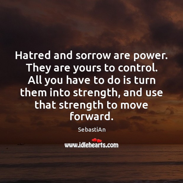 Hatred and sorrow are power. They are yours to control. All you SebastiAn Picture Quote
