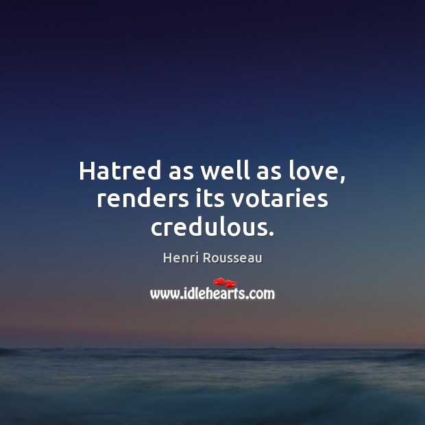 Hatred as well as love, renders its votaries credulous. Henri Rousseau Picture Quote