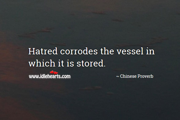 Hatred corrodes the vessel in which it is stored. Image