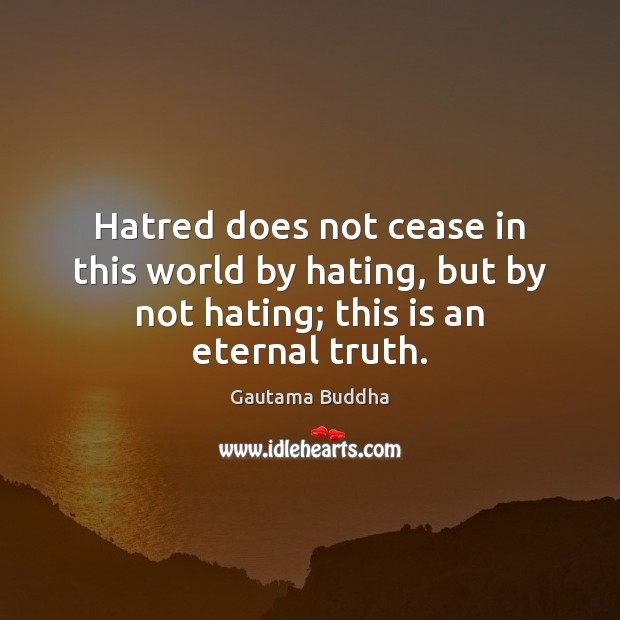 Hatred does not cease in this world by hating, but by not Eternal Truth Quotes Image