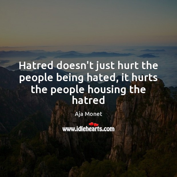 Hatred doesn’t just hurt the people being hated, it hurts the people housing the hatred Aja Monet Picture Quote