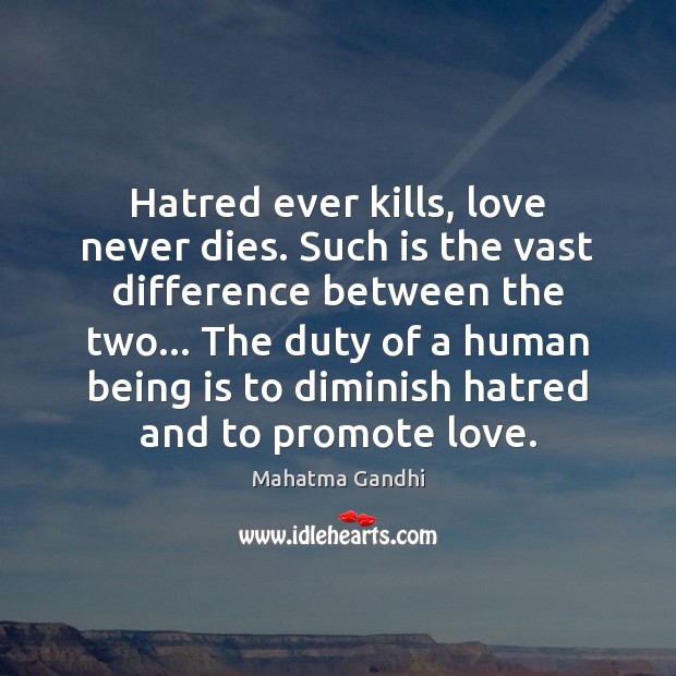 Hatred ever kills, love never dies. Such is the vast difference between 