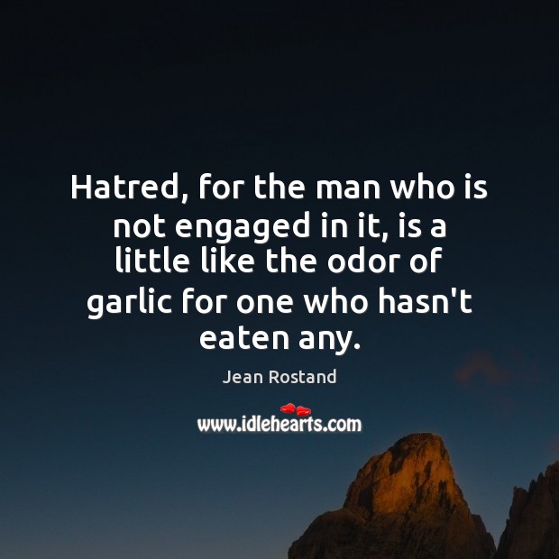 Hatred, for the man who is not engaged in it, is a Jean Rostand Picture Quote