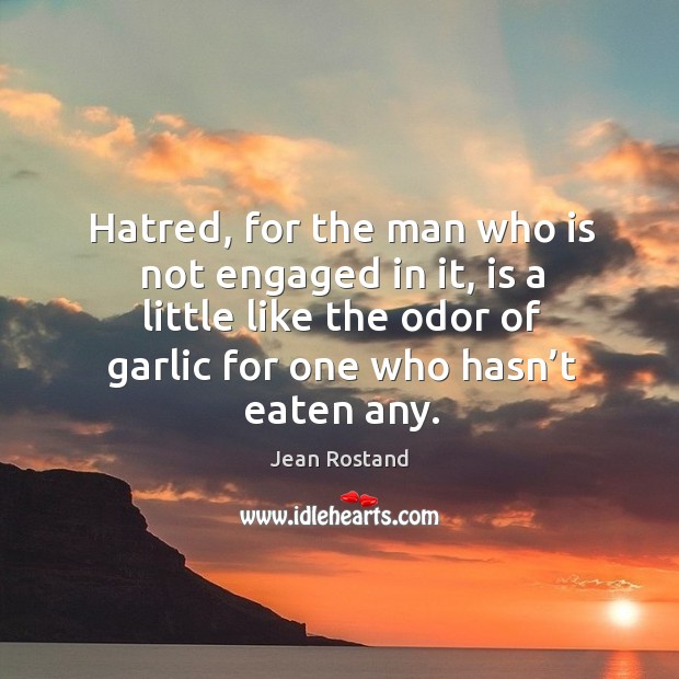 Hatred, for the man who is not engaged in it, is a little like the odor of garlic for one who hasn’t eaten any. Jean Rostand Picture Quote