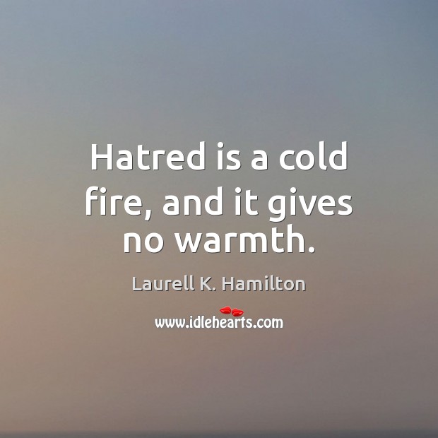 Hatred is a cold fire, and it gives no warmth. Laurell K. Hamilton Picture Quote