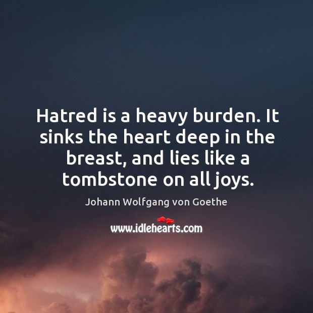 Hatred is a heavy burden. It sinks the heart deep in the Image