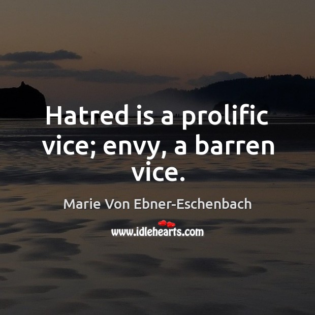 Hatred is a prolific vice; envy, a barren vice. Marie Von Ebner-Eschenbach Picture Quote
