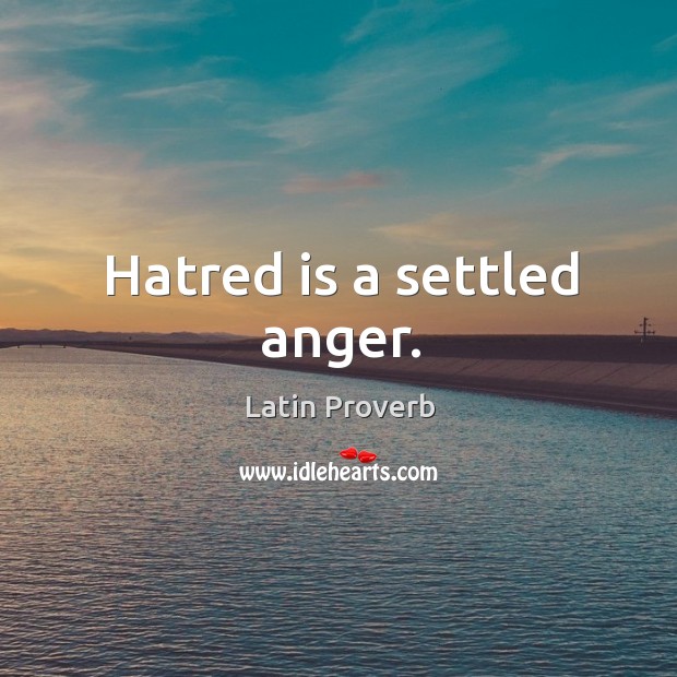 Hatred is a settled anger. Image