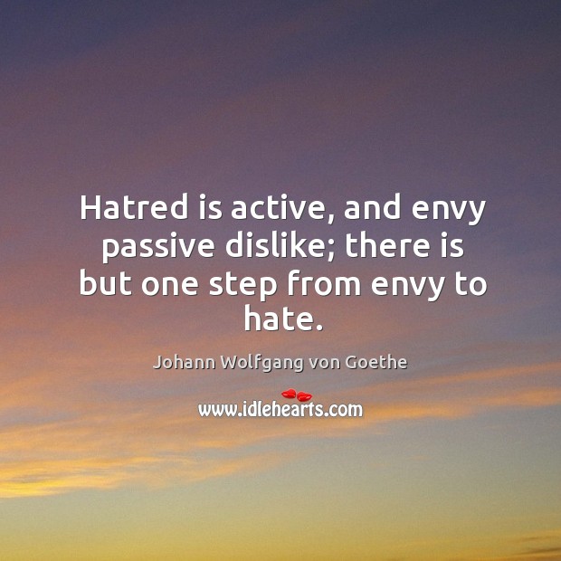 Hatred is active, and envy passive dislike; there is but one step from envy to hate. Johann Wolfgang von Goethe Picture Quote