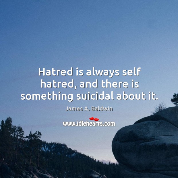 Hatred is always self hatred, and there is something suicidal about it. James A. Baldwin Picture Quote