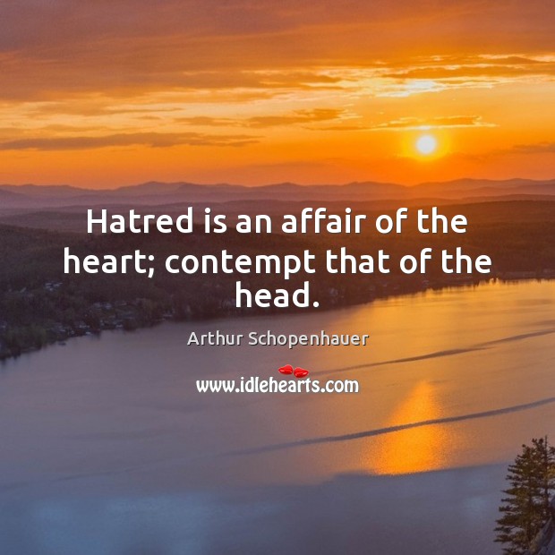 Hatred is an affair of the heart; contempt that of the head. Arthur Schopenhauer Picture Quote
