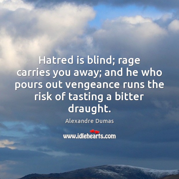 Hatred is blind; rage carries you away; and he who pours out 