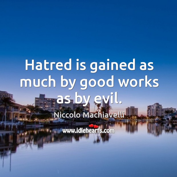 Hatred is gained as much by good works as by evil. Image