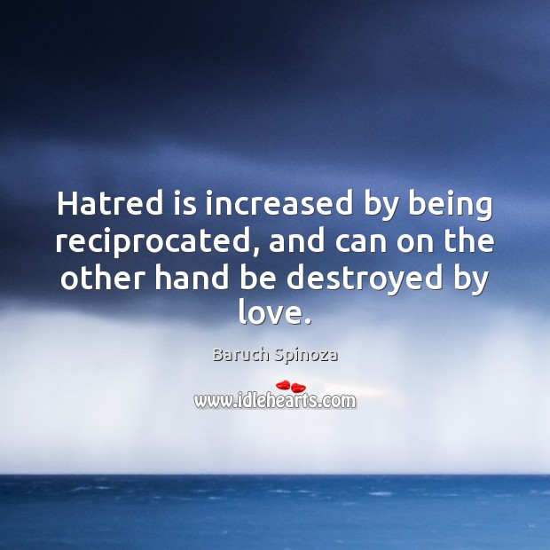 Hatred is increased by being reciprocated, and can on the other hand be destroyed by love. Image
