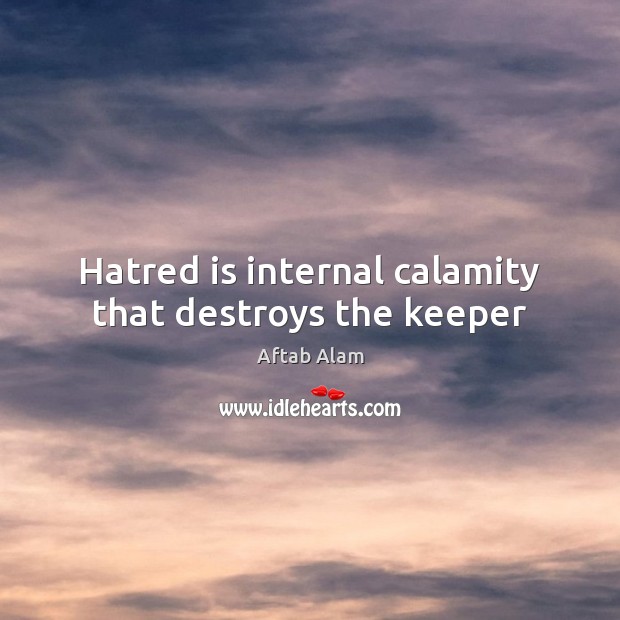 Hatred is internal calamity that destroys the keeper Aftab Alam Picture Quote