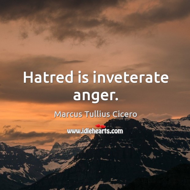 Hatred is inveterate anger. Marcus Tullius Cicero Picture Quote
