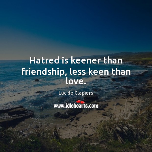 Hatred is keener than friendship, less keen than love. Image