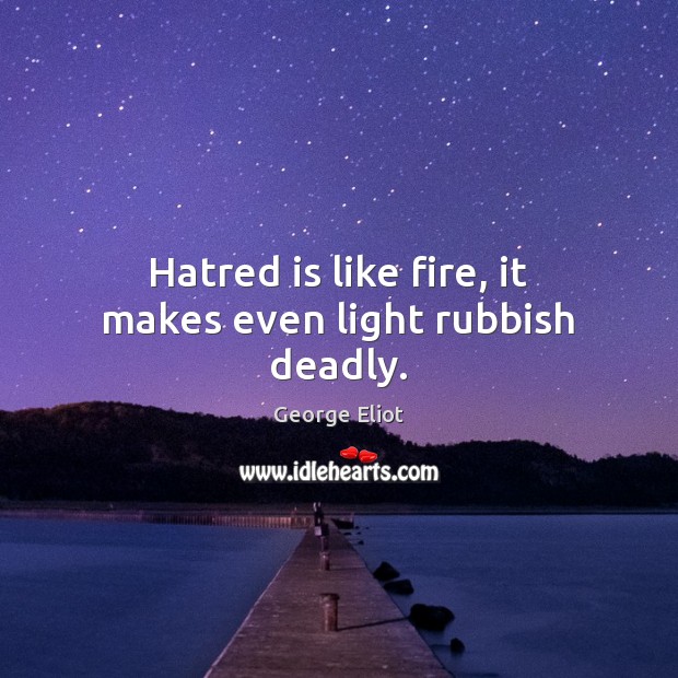 Hatred is like fire, it makes even light rubbish deadly. George Eliot Picture Quote