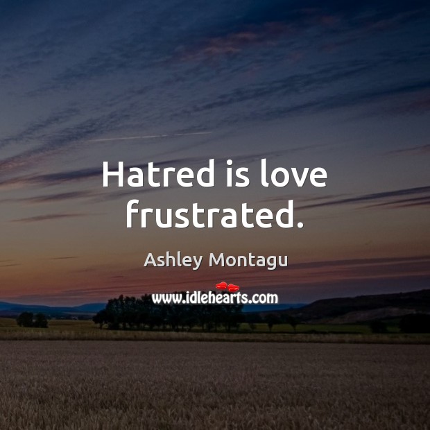 Hatred is love frustrated. Ashley Montagu Picture Quote