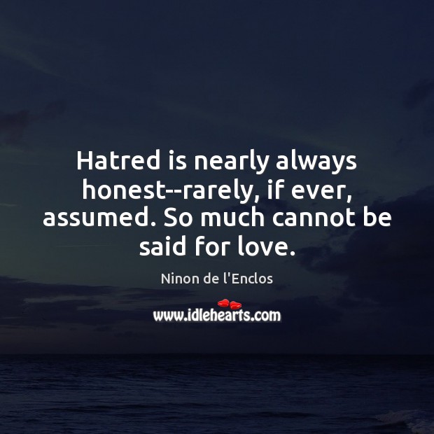Hatred is nearly always honest–rarely, if ever, assumed. So much cannot be said for love. Ninon de l’Enclos Picture Quote