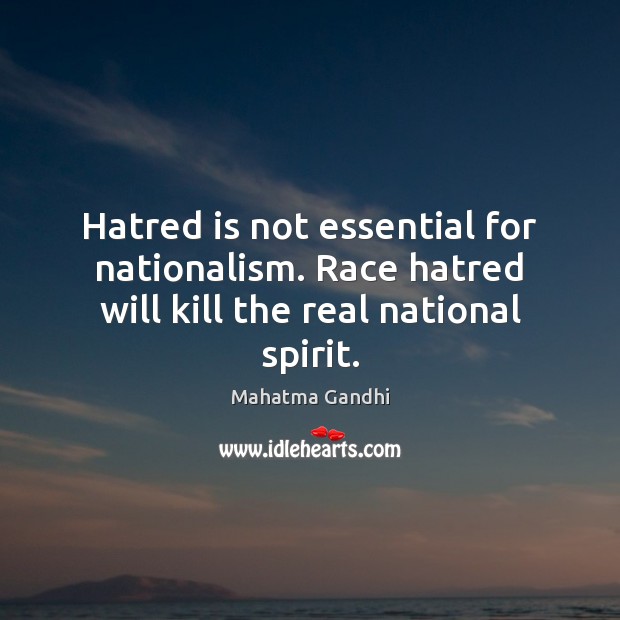 Hatred is not essential for nationalism. Race hatred will kill the real national spirit. Mahatma Gandhi Picture Quote