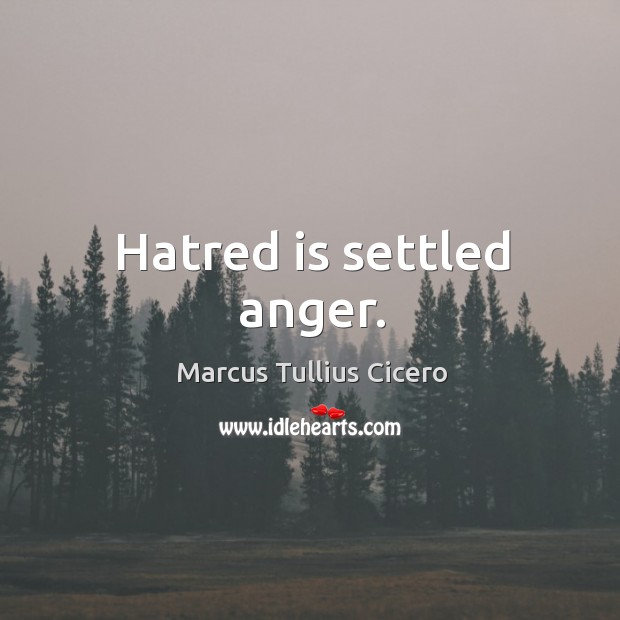 Hatred is settled anger. Marcus Tullius Cicero Picture Quote