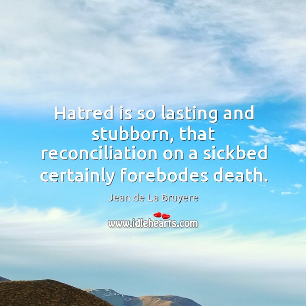 Hatred is so lasting and stubborn, that reconciliation on a sickbed certainly forebodes death. Jean de La Bruyere Picture Quote