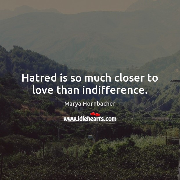 Hatred is so much closer to love than indifference. Image